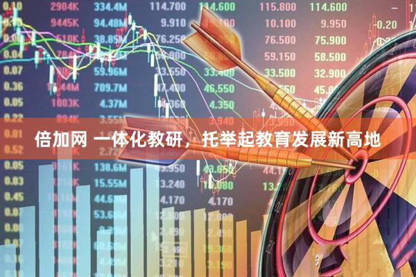 倍加网 一体化教研，托举起教育发展新高地