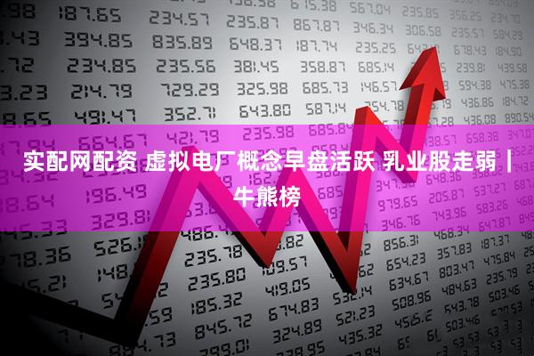 实配网配资 虚拟电厂概念早盘活跃 乳业股走弱｜牛熊榜