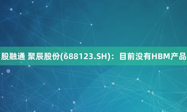股融通 聚辰股份(688123.SH)：目前没有HBM产品