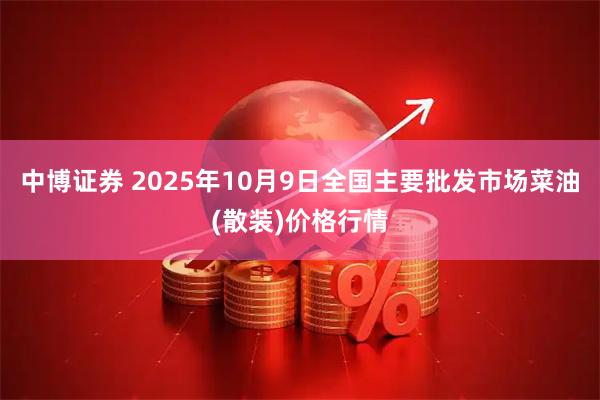 中博证券 2025年10月9日全国主要批发市场菜油(散装)价格行情
