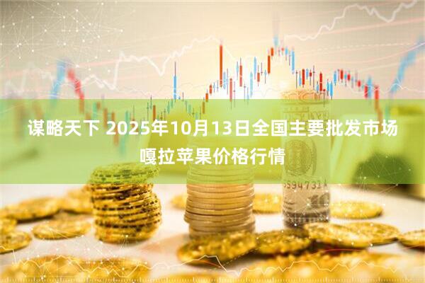 谋略天下 2025年10月13日全国主要批发市场嘎拉苹果价格行情