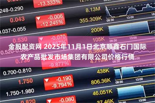 金股配资网 2025年11月1日北京顺鑫石门国际农产品批发市场集团有限公司价格行情