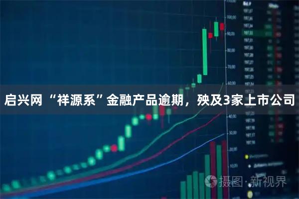 启兴网 “祥源系”金融产品逾期，殃及3家上市公司