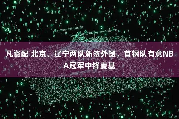 凡资配 北京、辽宁两队新签外援，首钢队有意NBA冠军中锋麦基