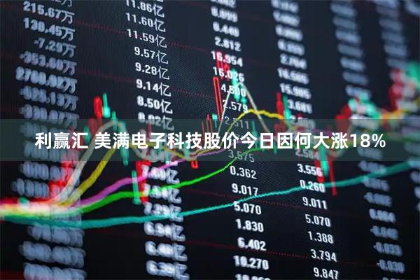 利赢汇 美满电子科技股价今日因何大涨18%